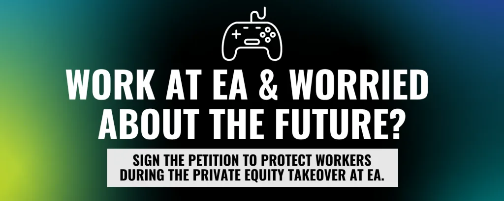 A graphic reading "Work at EA & worried about the future? Sign the petition to protect workers during the private equity takeover at EA".